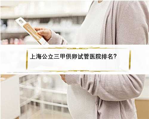 上海公立三甲供卵试管医院排名？